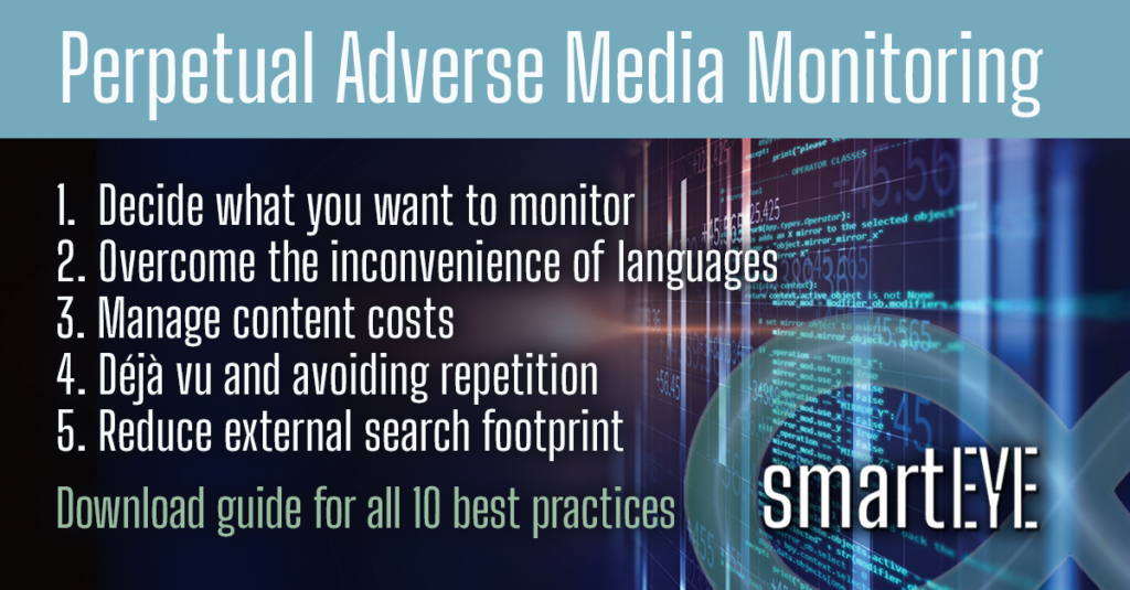 Perpetual Adverse Media Monitoring

1. Decide What you want to monitor
2. Overcome the inconveniences of languages 
3. Manage content costs 
4. Deja vu and avoiding repetition 
5. Reduced external search footprint 
Download guide for all 10 best practices.